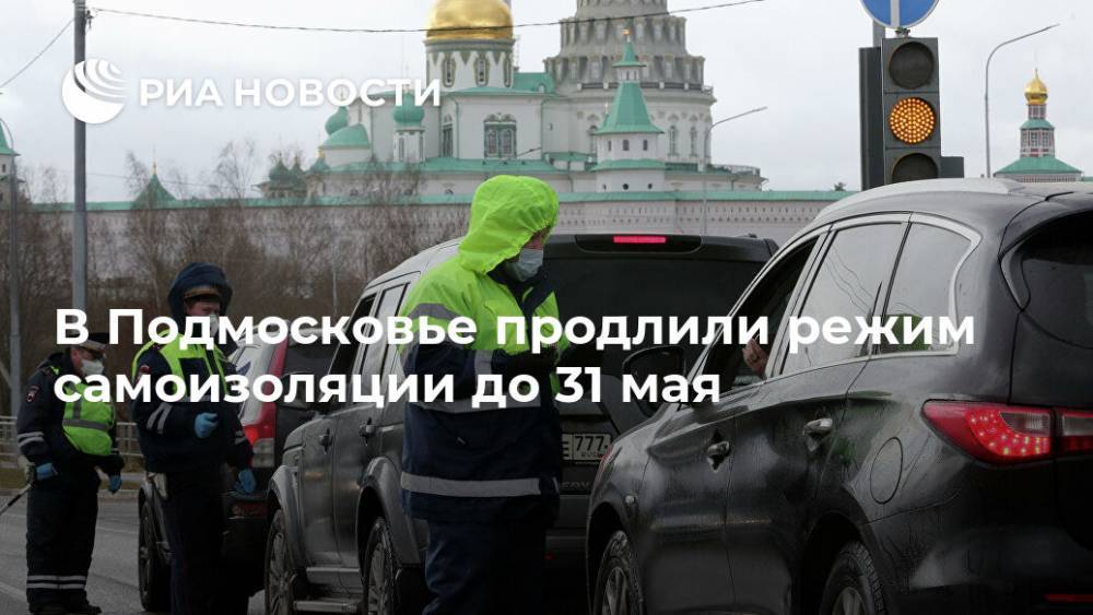 В Подмосковье продлили режим самоизоляции до 31 мая - ria.ru - Москва - Московская обл.