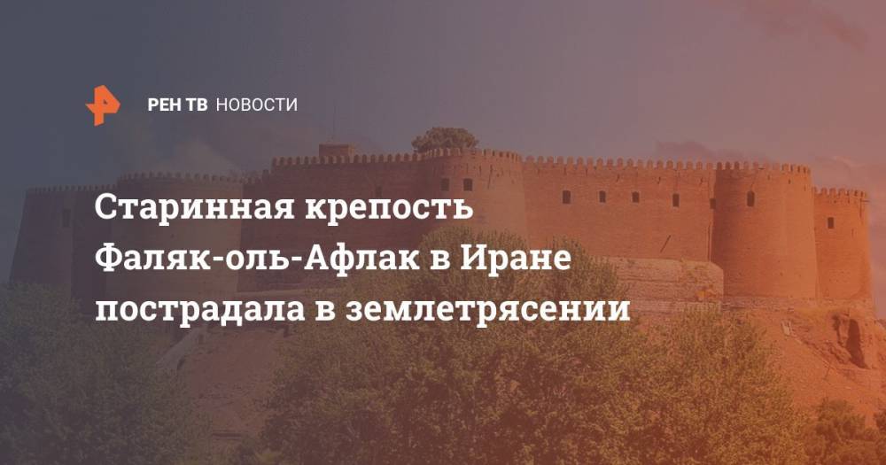 Старинная крепость Фаляк-оль-Афлак в Иране пострадала в землетрясении - ren.tv - Иран - Тегеран