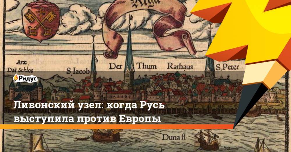 Ливонский узел: когда Русь выступила против Европы - ridus.ru - Польша - Литва - Речь Посполитая - Русь
