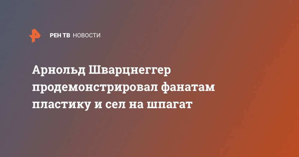 Арнольд Шварценеггер - Арнольд Шварцнеггер продемонстрировал фанатам пластику и сел на шпагат - ren.tv - США
