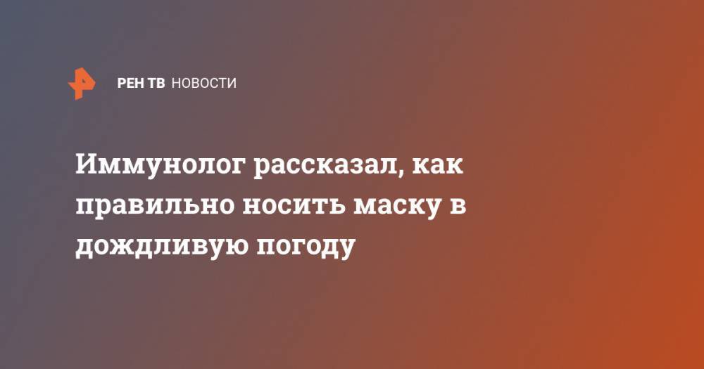 Владислав Жемчугов - Иммунолог рассказал, как правильно носить маску в дождливую погоду - ren.tv