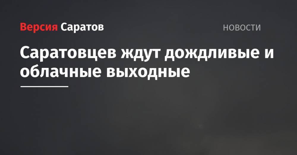 Саратовцев ждут дождливые и облачные выходные - nversia.ru - Саратовская обл.