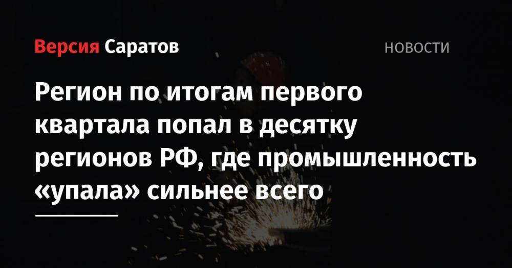 Регион по итогам первого квартала попал в десятку регионов РФ, где промышленность «упала» сильнее всего - nversia.ru - Россия - Красноярский край - Саратовская обл. - респ.Тыва - Костромская обл. - Ульяновская - Тверская обл. - респ. Карачаево-Черкесия