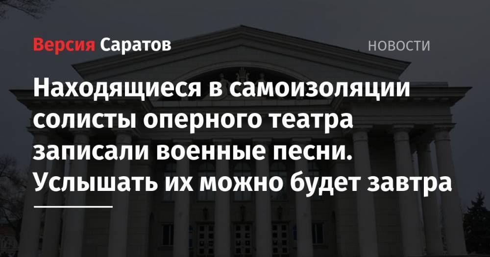 Находящиеся в самоизоляции солисты оперного театра записали военные песни. Услышать их можно будет завтра - nversia.ru