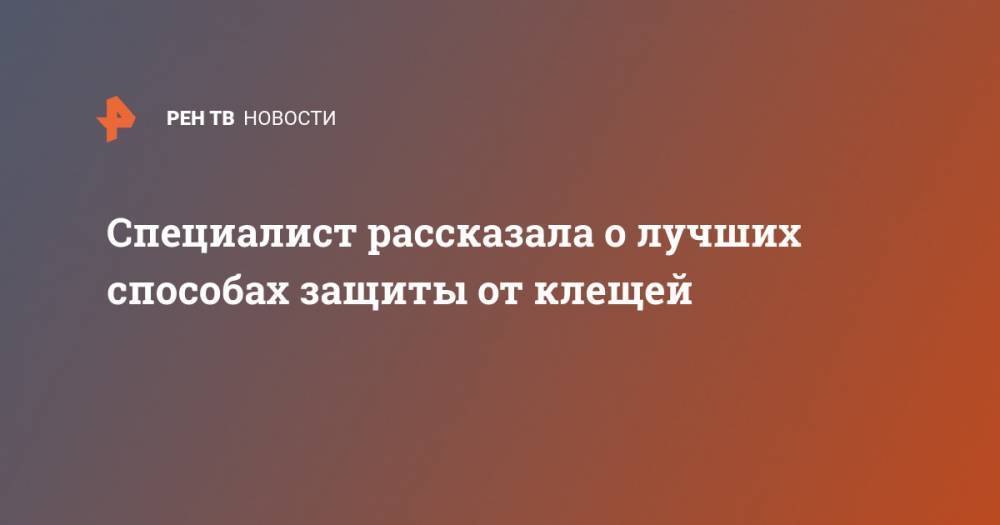 Специалист рассказала о лучших способах защиты от клещей - ren.tv - Россия - Московская обл.