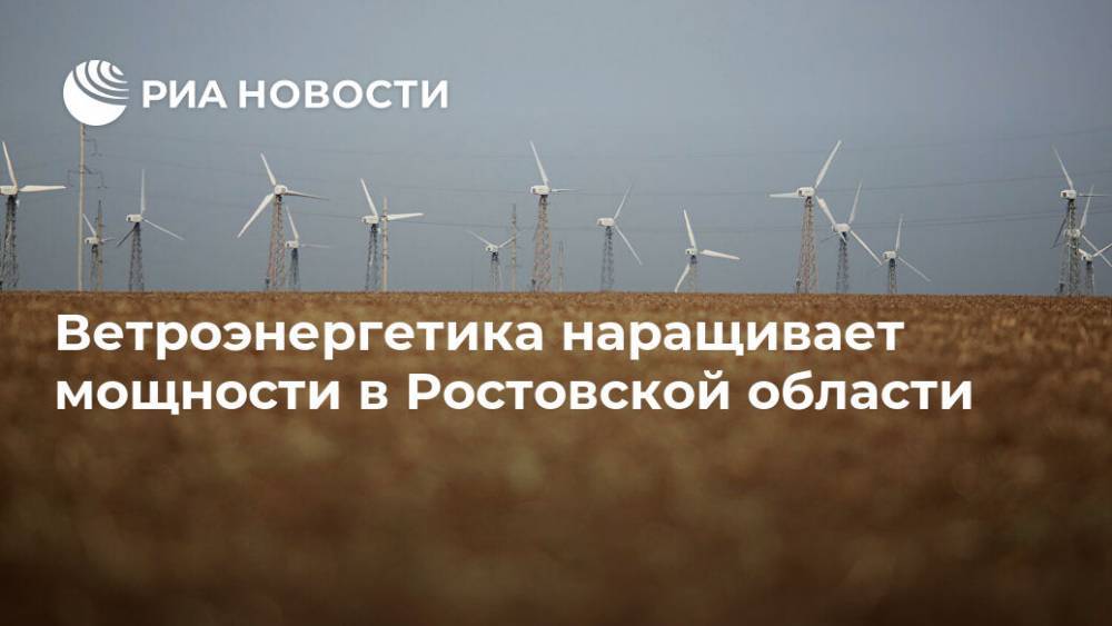 Ветроэнергетика наращивает мощности в Ростовской области - ria.ru - Москва - Россия - Ростовская обл.