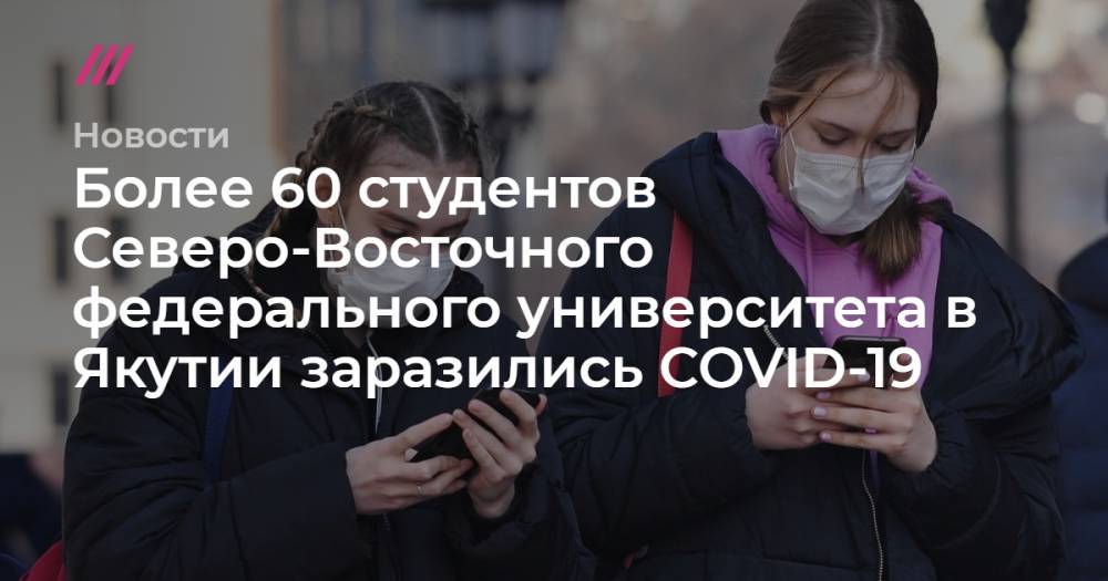 Более 60 студентов Северо-Восточного федерального университета в Якутии заразились COVID-19 - tvrain.ru - Москва - респ. Саха