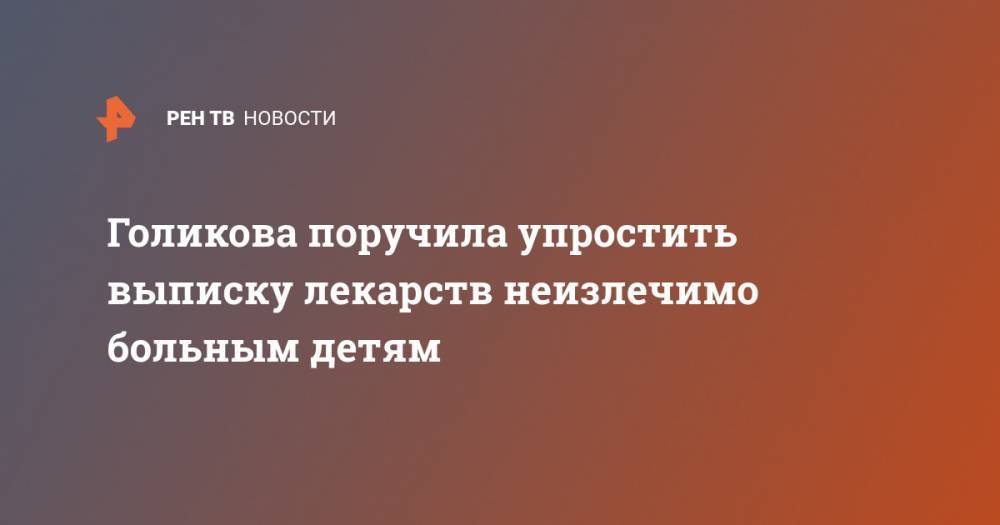 Татьяна Голикова - Голикова поручила упростить выписку лекарств неизлечимо больным детям - ren.tv - Россия