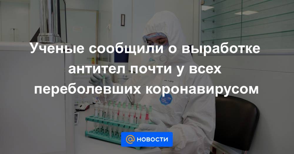 Мелита Вуйнович - Ученые сообщили о выработке антител почти у всех переболевших коронавирусом - news.mail.ru - Россия - США