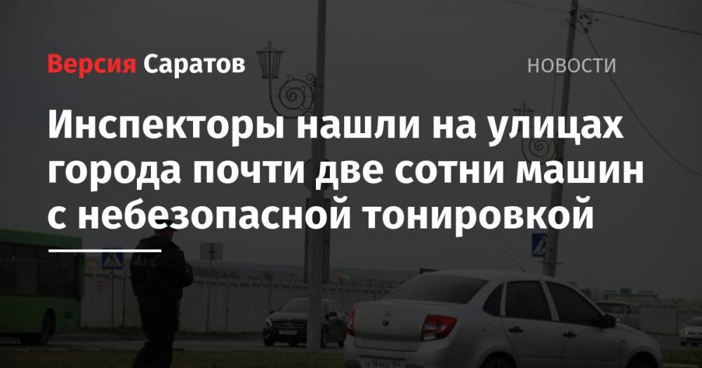 Инспекторы нашли на улицах города почти две сотни машин с небезопасной тонировкой - nversia.ru - Саратов