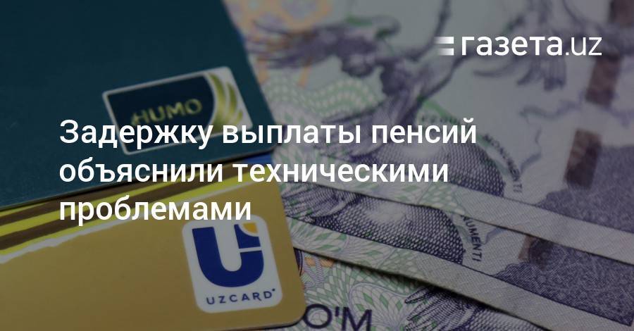 Задержку выплаты пенсий объяснили техническими причинами - gazeta.uz - Узбекистан - Ташкент