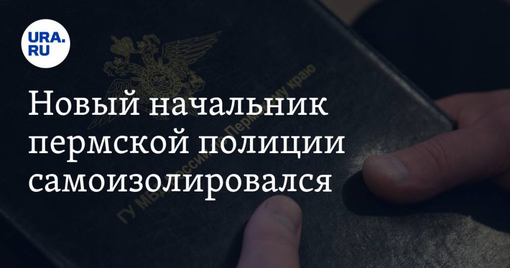 Новый начальник пермской полиции самоизолировался - ura.news - Пермь - Чукотка - Пермский край