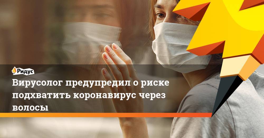 Вирусолог предупредил о риске подхватить коронавирус через волосы - ridus.ru - Россия