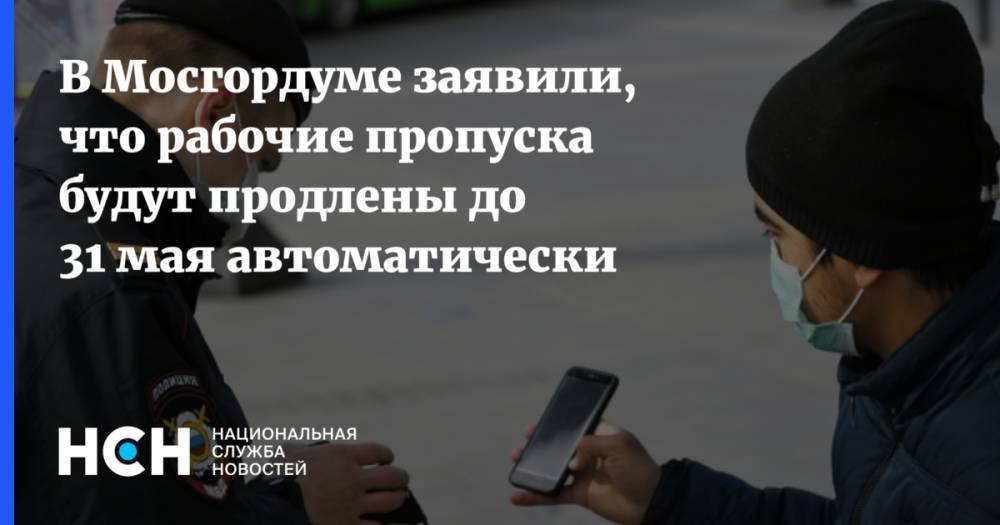 В Мосгордуме заявили, что рабочие пропуска будут продлены до 31 мая автоматически - nsn.fm - Москва