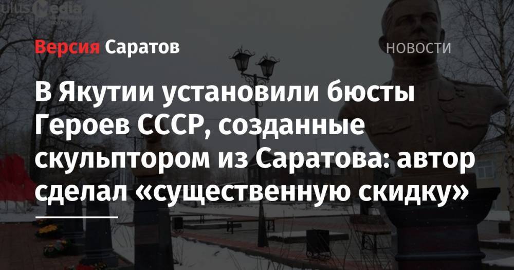 В Якутии установили бюсты Героев СССР, созданные скульптором из Саратова: автор сделал «существенную скидку» - nversia.ru - респ. Саха