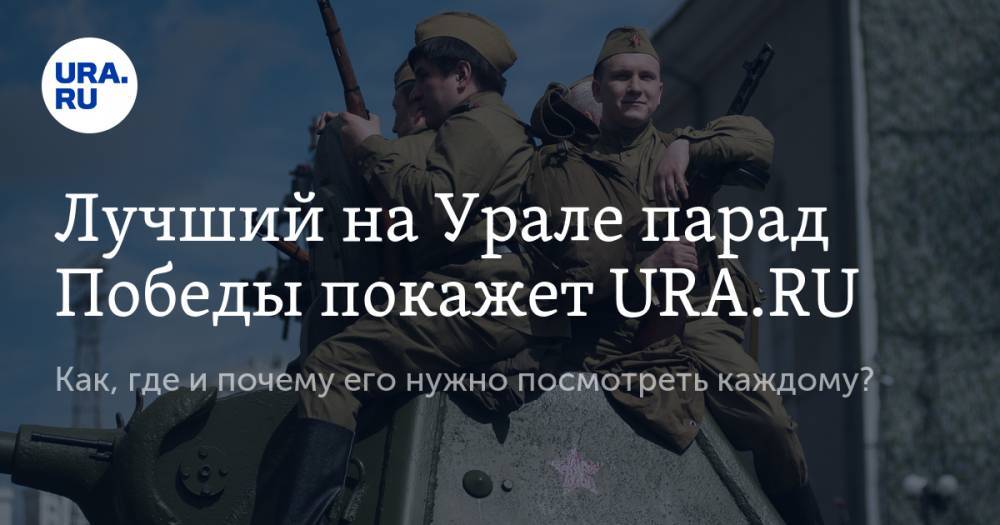 Анна Майорова - Владимир Жабриков - Лучший на Урале парад Победы покажет URA.RU - ura.news - Екатеринбург