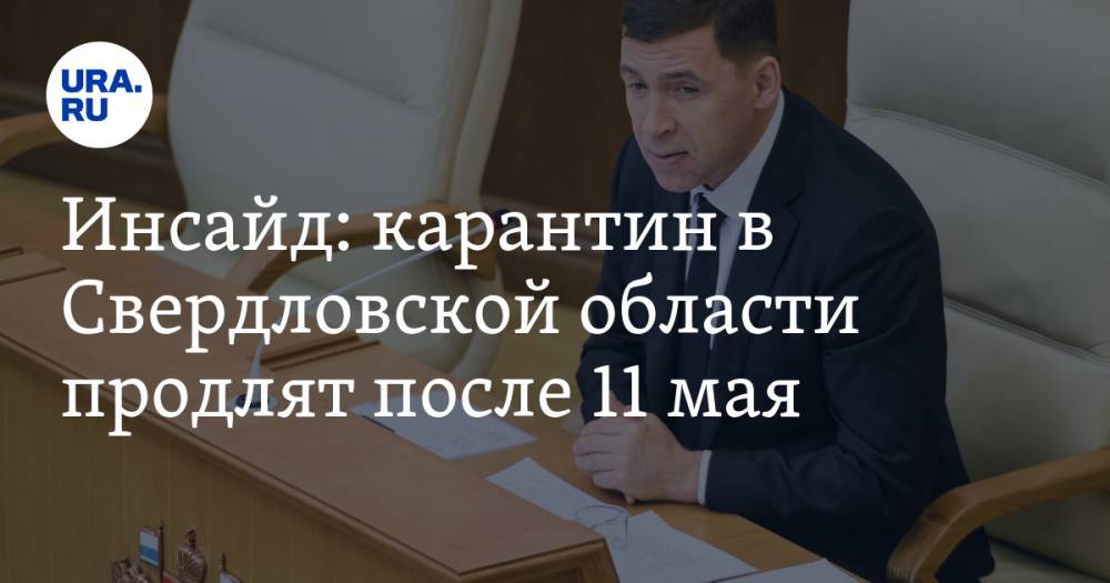 Евгений Куйвашев - Инсайд: карантин в Свердловской области продлят после 11 мая - ura.news - Свердловская обл.
