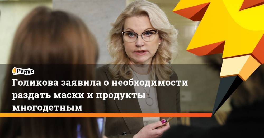Татьяна Голикова - Голикова заявила онеобходимости раздать маски ипродукты многодетным - ridus.ru - Россия