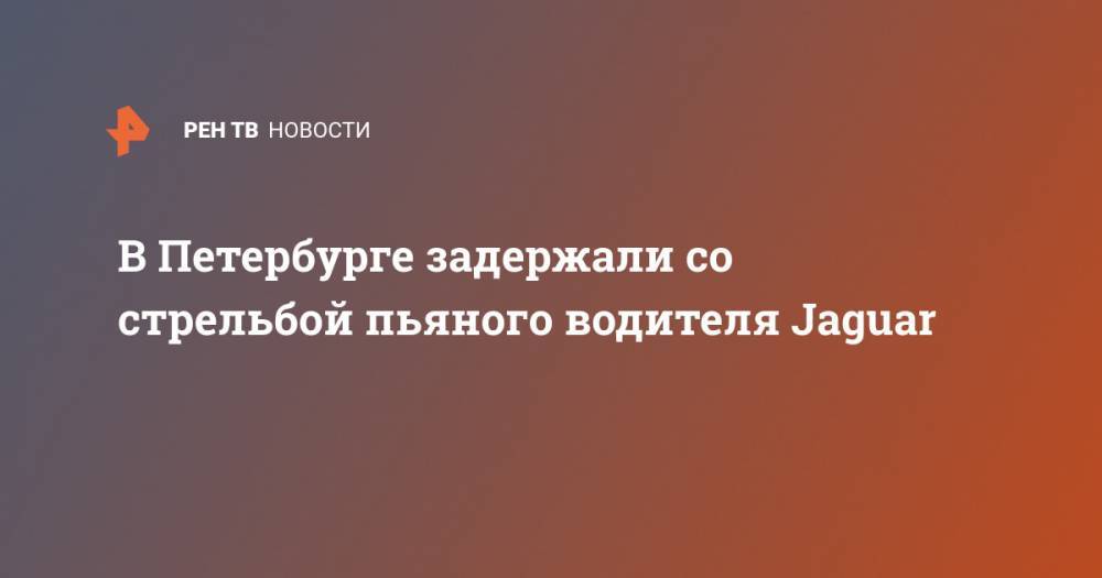В Петербурге задержали со стрельбой пьяного водителя Jaguar - ren.tv - Россия - Ленинградская обл. - Санкт-Петербург