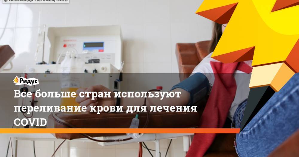 Все больше стран используют переливание крови для лечения COVID - ridus.ru - Австрия - Китай - США - Германия