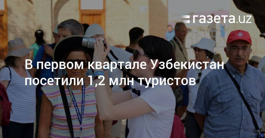 В первом квартале Узбекистан посетили 1,2 млн туристов - gazeta.uz - Россия - Казахстан - Узбекистан - Киргизия - Таджикистан