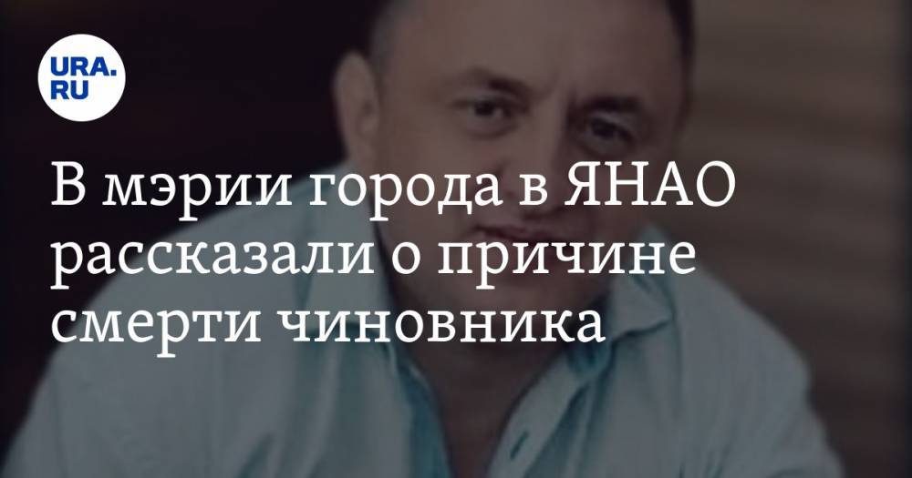 Андрей Власов - Владимир Романов - В мэрии города в ЯНАО рассказали о причине смерти чиновника - ura.news - Ноябрьск - окр. Янао