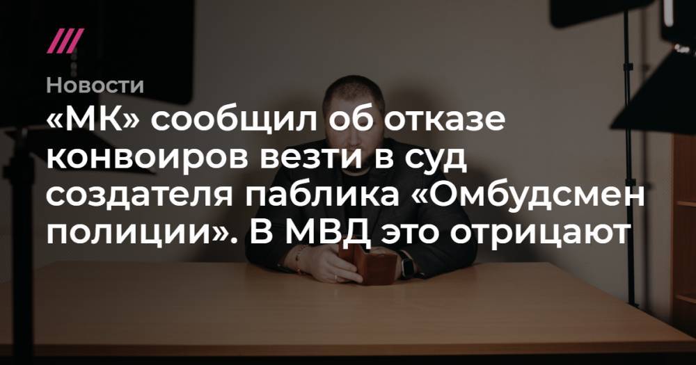 Сергей Бадамшин - Владимир Воронцов - «МК» сообщил об отказе конвоиров везти в суд создателя паблика «Омбудсмен полиции». В МВД это отрицают - tvrain.ru - Москва
