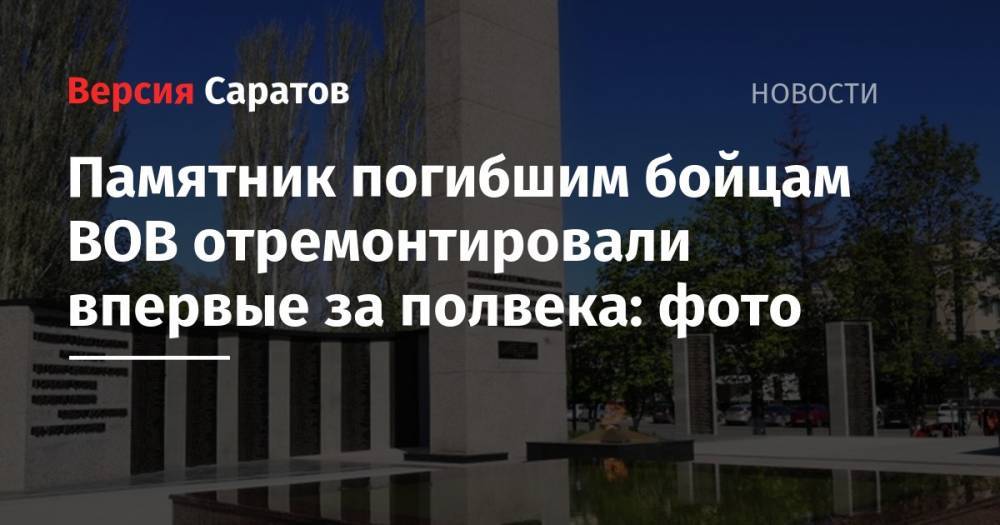 Памятник погибшим бойцам ВОВ отремонтировали впервые за полвека: фото - nversia.ru - Саратовская обл.