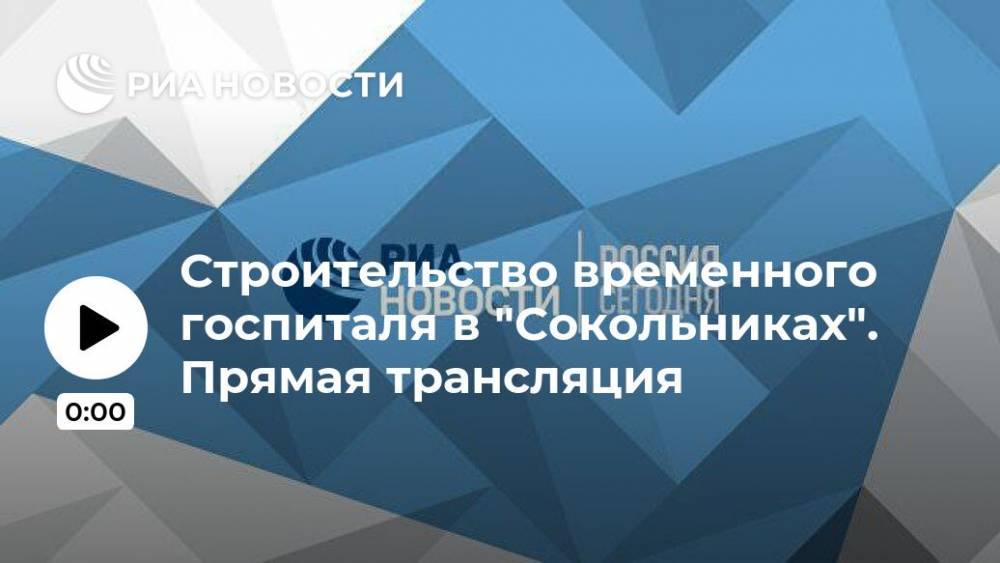 Петр Бирюков - Строительство временного госпиталя в "Сокольниках". Прямая трансляция - ria.ru - Москва - Россия