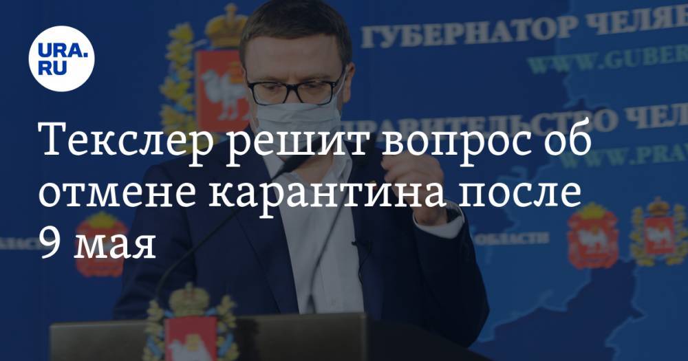 Алексей Текслер - Текслер решит вопрос об отмене карантина после 9 мая. Челябинские школы могут закончить год досрочно - ura.news - Челябинск