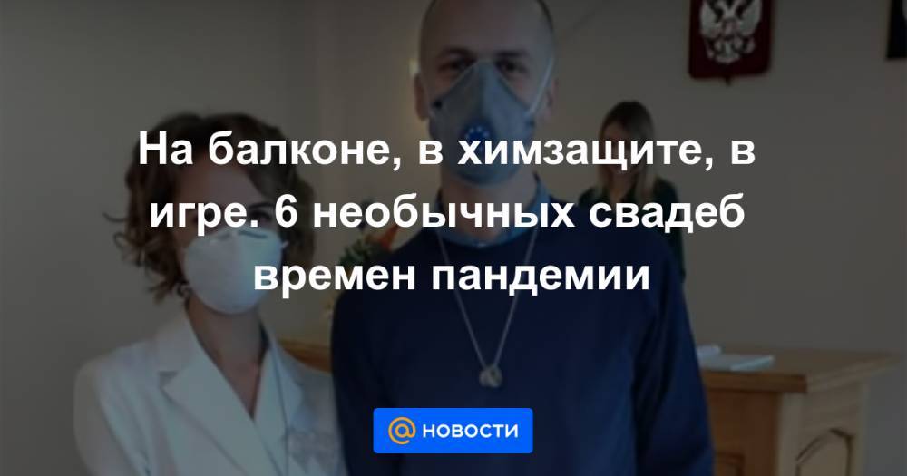 На балконе, в химзащите, в игре. 6 необычных свадеб времен пандемии - news.mail.ru - Невинномысск