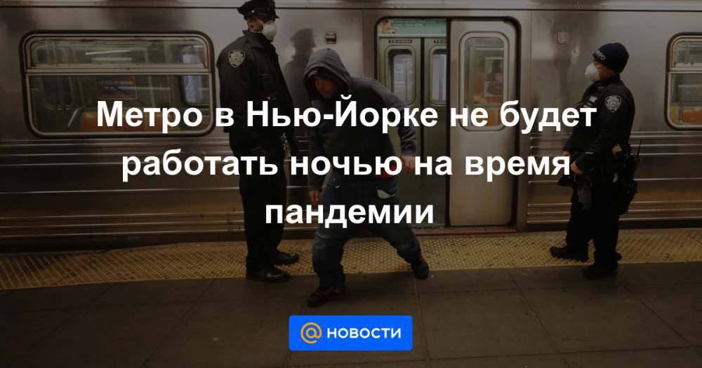 Эндрю Куомо - Метро в Нью-Йорке не будет работать ночью на время пандемии - news.mail.ru - Нью-Йорк - Нью-Йорк - шт. Нью-Йорк