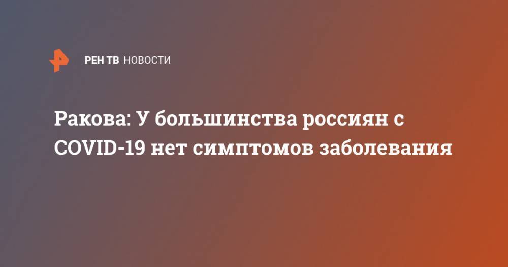 Анастасия Ракова - Ракова: У большинства россиян с COVID-19 нет симптомов заболевания - ren.tv - Москва