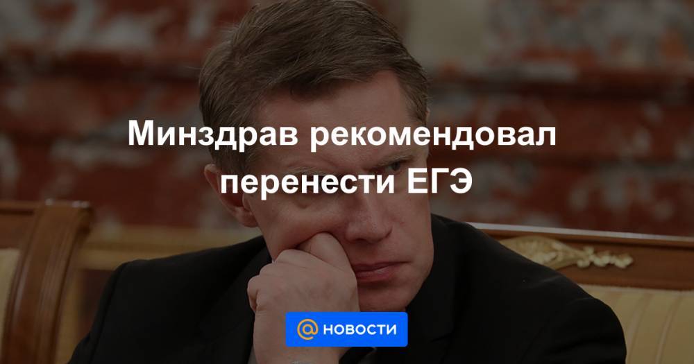 Минздрав рекомендовал перенести ЕГЭ - news.mail.ru - Россия