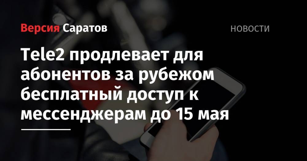 Tele2 - Tele2 продлевает для абонентов за рубежом бесплатный доступ к мессенджерам до 15 мая - nversia.ru - Россия - США - Австралия