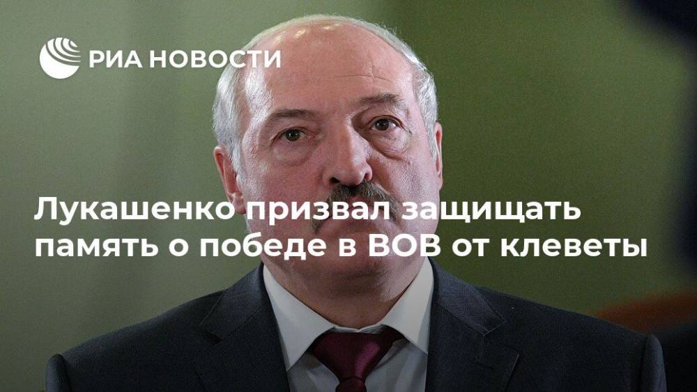 Александр Лукашенко - Лукашенко призвал защищать память о победе в ВОВ от клеветы - ria.ru - Белоруссия - Минск
