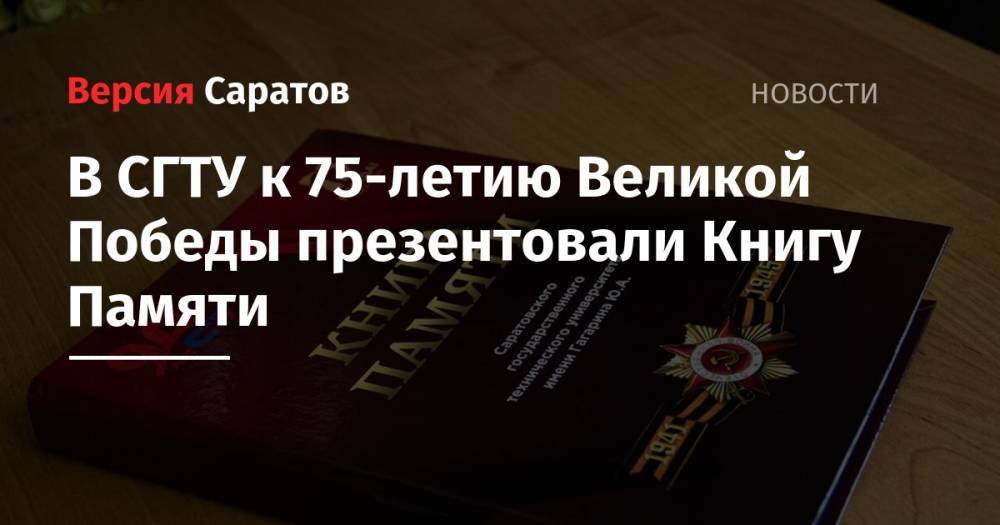 В СГТУ к 75-летию Великой Победы презентовали Книгу Памяти - nversia.ru - Германия - Саратов