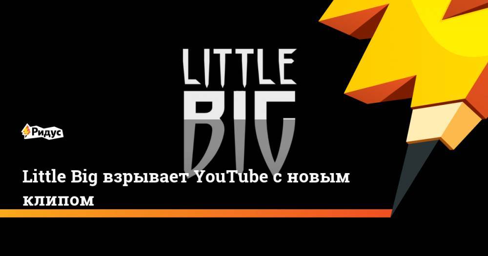 Little Big взрывает YouTube с новым клипом - ridus.ru