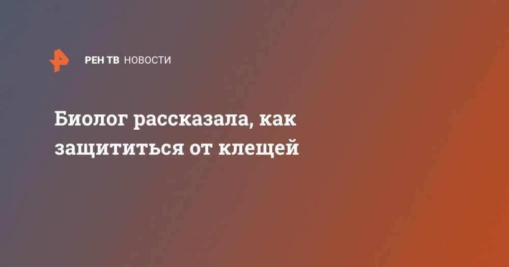 Биолог рассказала, как защититься от клещей - ren.tv