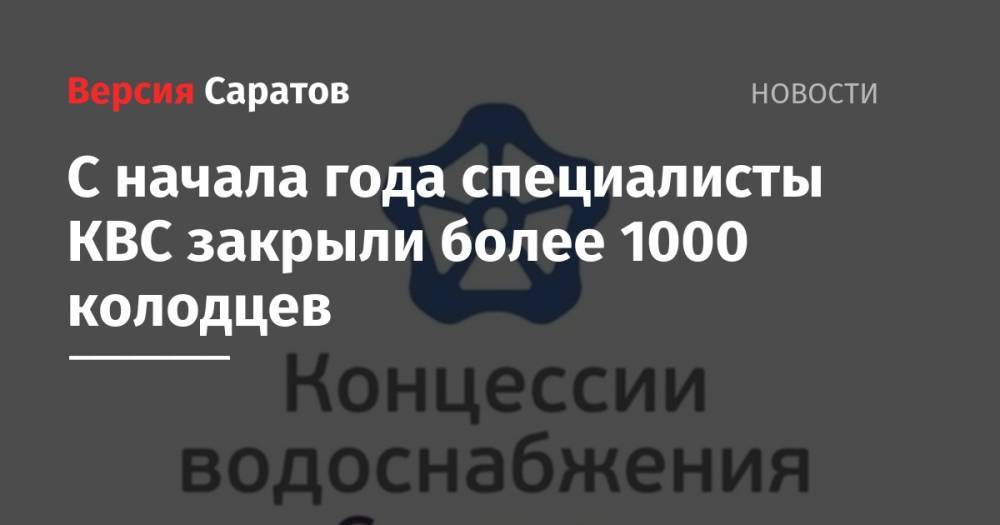 С начала года специалисты КВС закрыли более 1000 колодцев - nversia.ru - Волгоград