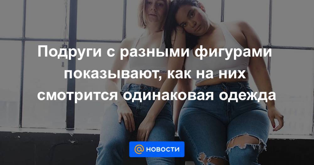 Екатерина Гура - Подруги с разными фигурами показывают, как на них смотрится одинаковая одежда - news.mail.ru - Доминиканская Республика