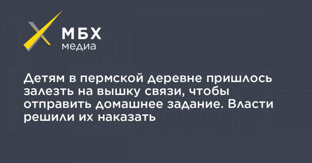 Детям в пермской деревне пришлось залезть на вышку связи, чтобы отправить домашнее задание. Власти решили их наказать - mbk.news - Пермский край - район Октябрьский - Пермская обл.