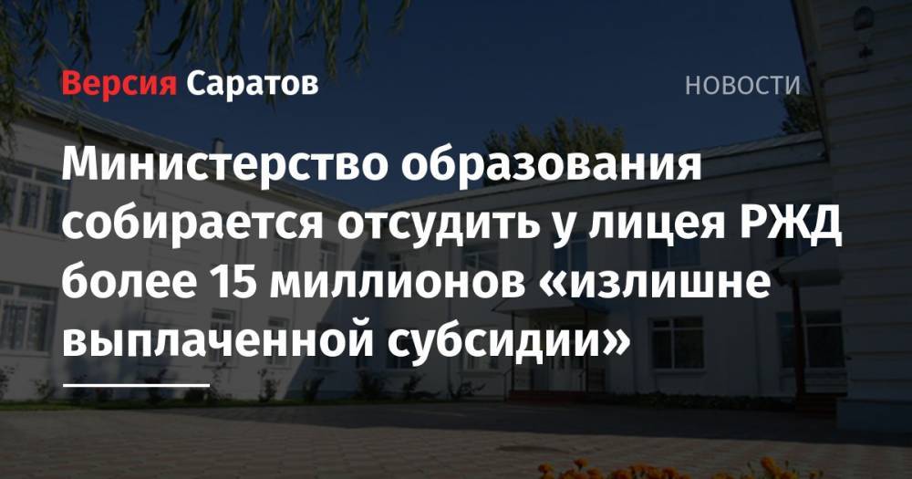 Министерство образования собирается отсудить у лицея РЖД более 15 миллионов «излишне выплаченной субсидии» - nversia.ru - Саратовская обл. - Саратов