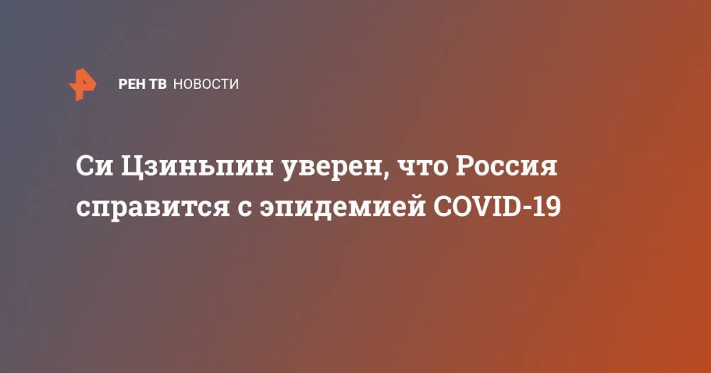Владимир Путин - Си Цзиньпин - Си Цзиньпин уверен, что Россия справится с эпидемией COVID-19 - ren.tv - Москва - Россия - Китай