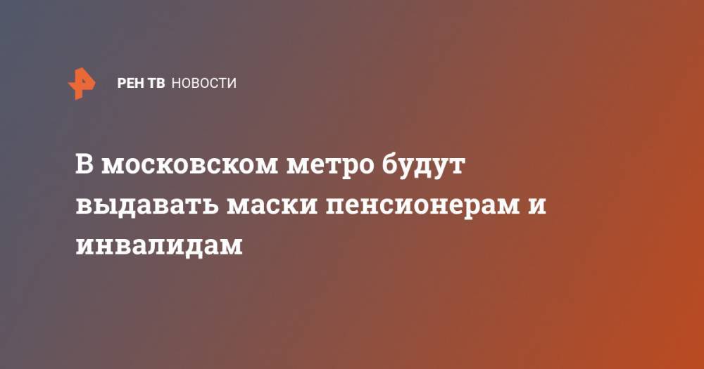 В московском метро будут выдавать маски пенсионерам и инвалидам - ren.tv - Москва