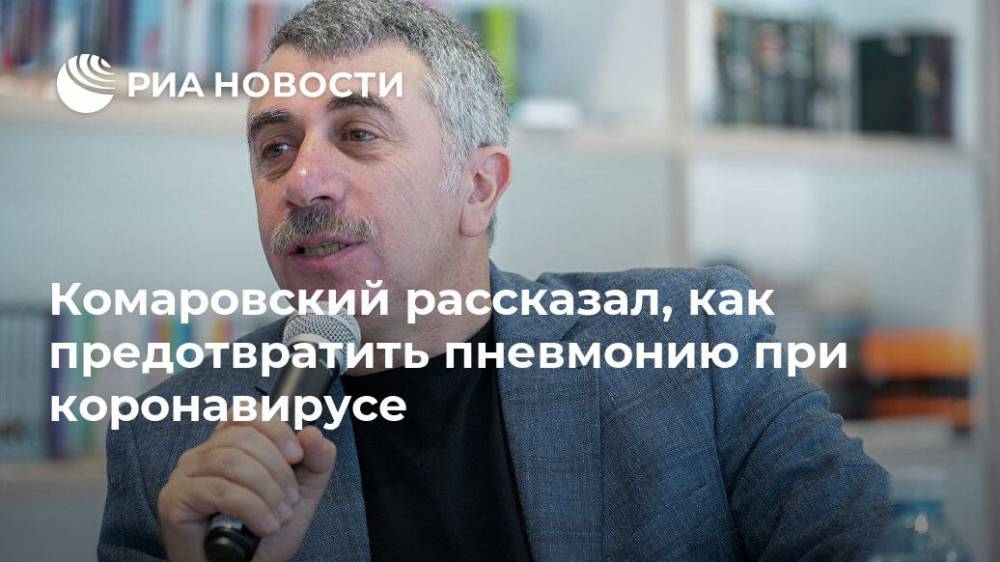 Евгений Комаровский - Комаровский рассказал, как предотвратить пневмонию при коронавирусе - ria.ru - Москва