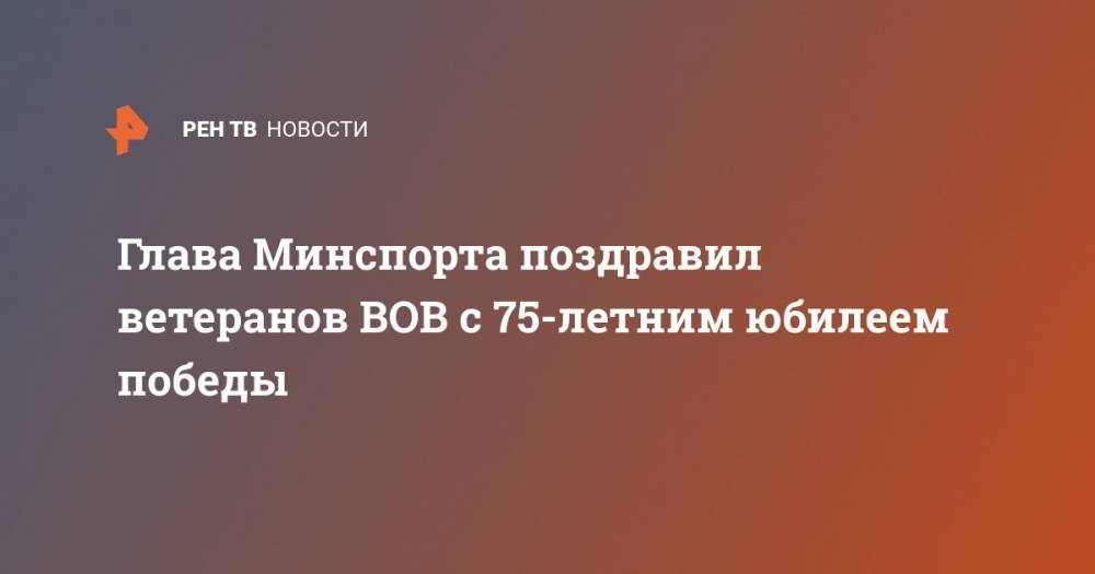 Олег Матыцин - Глава Минспорта поздравил ветеранов ВОВ с 75-летним юбилеем победы - ren.tv - Россия