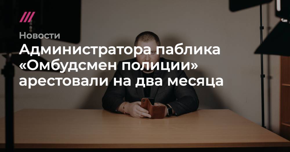 Администратора паблика «Омбудсмен полиции» арестовали на два месяца - tvrain.ru - Тверь