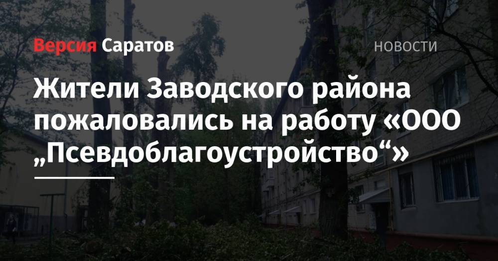 Илья Варламов - Жители Заводского района пожаловались на работу «ООО „Псевдоблагоустройство“» - nversia.ru - Саратова - район Заводский