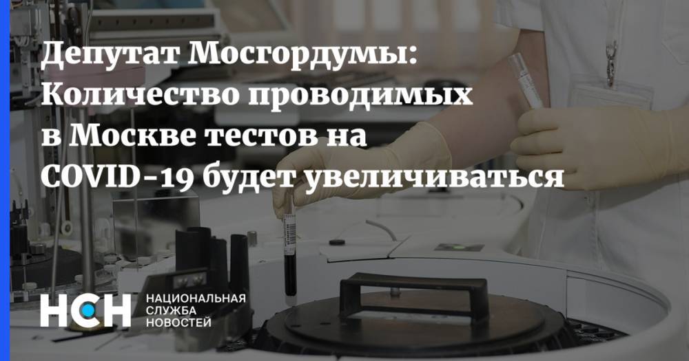 Лариса Картавцева - Депутат Мосгордумы: Количество проводимых в Москве тестов на COVID-19 будет увеличиваться - nsn.fm - Москва